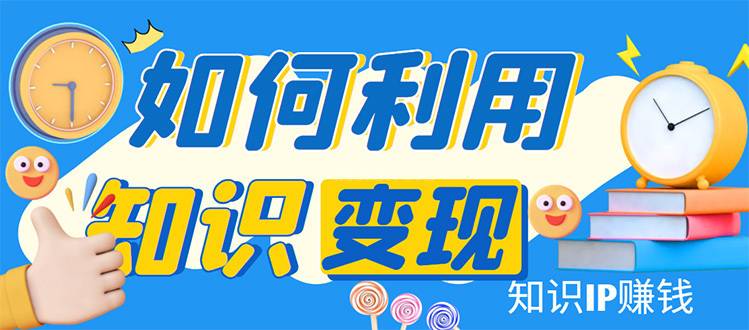 知识IP变现训练营:手把手带你如何做知识IP赚钱-续财库